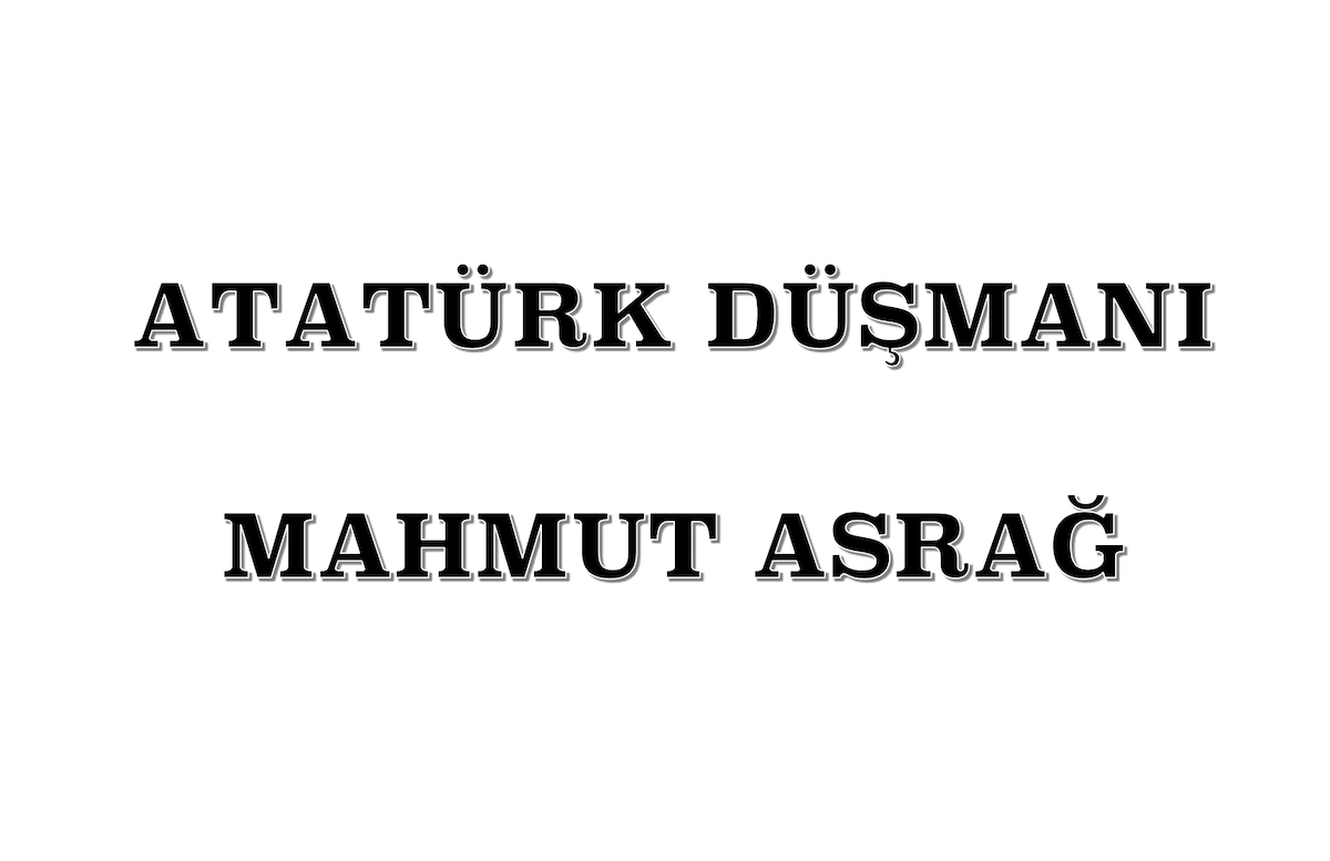 Mahmut Asrağ Atatürk Düşmanıdır